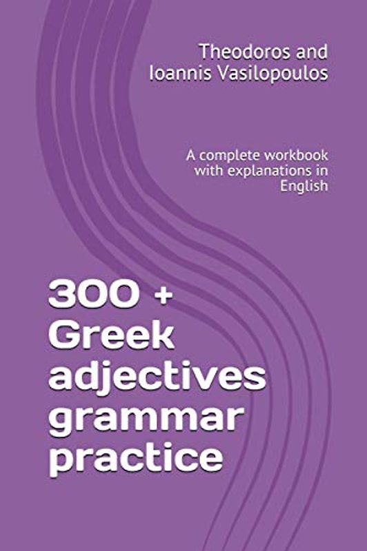 300 + Greek adjectives grammar practice: A complete workbook with explanations in English