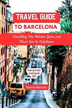 Travel guide to Barcelona: Unveiling The Hidden Gems And Must See In Catalonia (Vacation and Tourism Made Easy, Band 1)