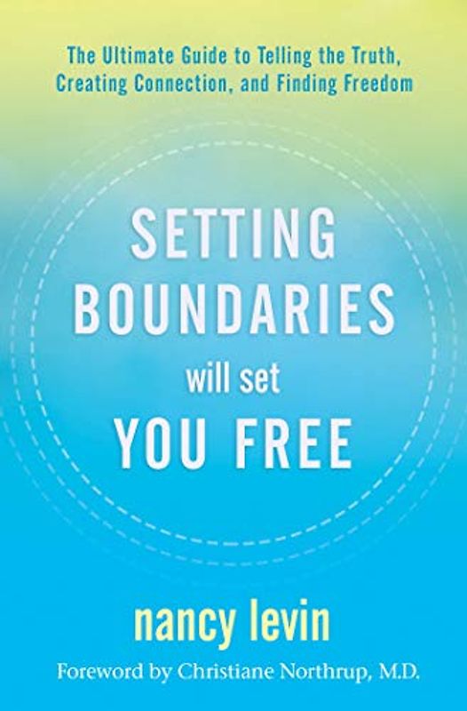 Setting Boundaries Will Set You Free: The Ultimate Guide to Telling the Truth, Creating Connection, and Finding Freedom