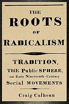 The Roots of Radicalism: Tradition, the Public Sphere, and Early Nineteenth-Century Social Movements