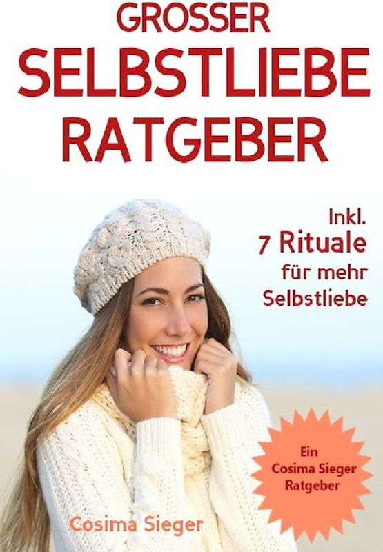 Selbstliebe: DER GROSSE SELBSTLIEBE RATGEBER! Wie Sie Ihre Selbstliebe aufbauen, sich mit liebevollen Augen sehen lernen, sich selbst lieben lernen und dauerhaft Ihr Selbstwertgefühl stärken