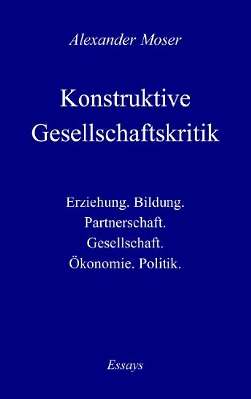 Konstruktive Gesellschaftskritik. Erziehung. Bildung. Partnerschaft. Gesellschaft. Ökonomie. Politik. Essays