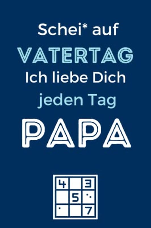 Schei* auf VATERTAG Ich liebe Dich jeden Tag Papa: Sudoku Heft - Geschenk Vatertag - Geschenk Idee Papa / Männer - Idee