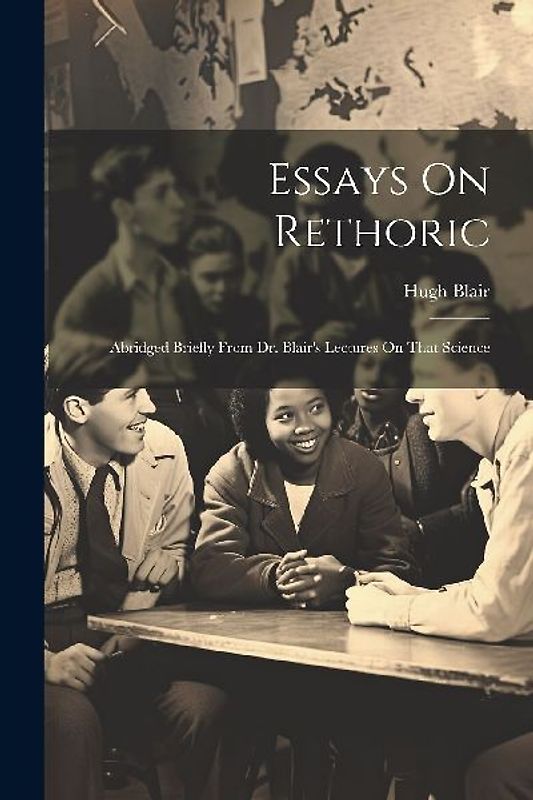 Essays On Rethoric: Abridged Briefly From Dr. Blair's Lectures On That Science