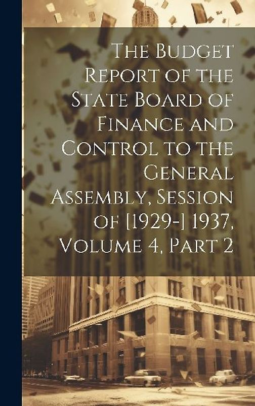 The Budget Report of the State Board of Finance and Control to the General Assembly, Session of [1929-] 1937, Volume 4, part 2