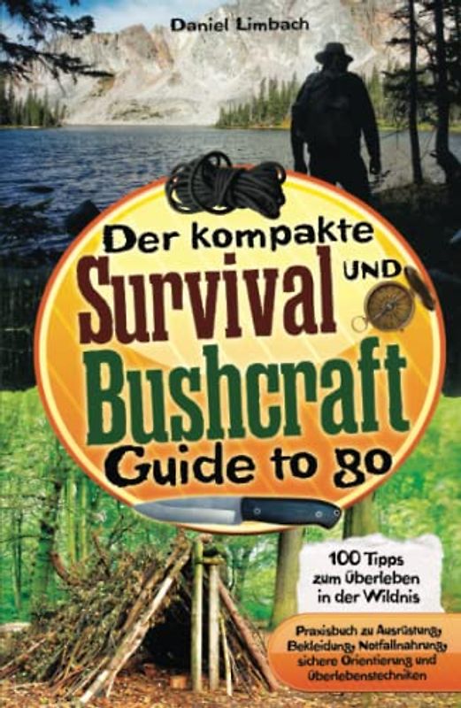 Der kompakte Survival und Bushcraft Guide to go: 100 Tipps zum Überleben in der Wildnis - Praxisbuch zu Ausrüstung, Bekleidung, Notfallnahrung, sichere Orientierung und Überlebenstechniken