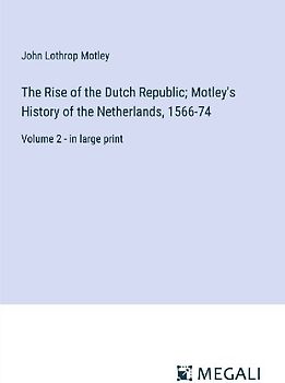 The Rise of the Dutch Republic; Motley's History of the Netherlands, 1566-74
