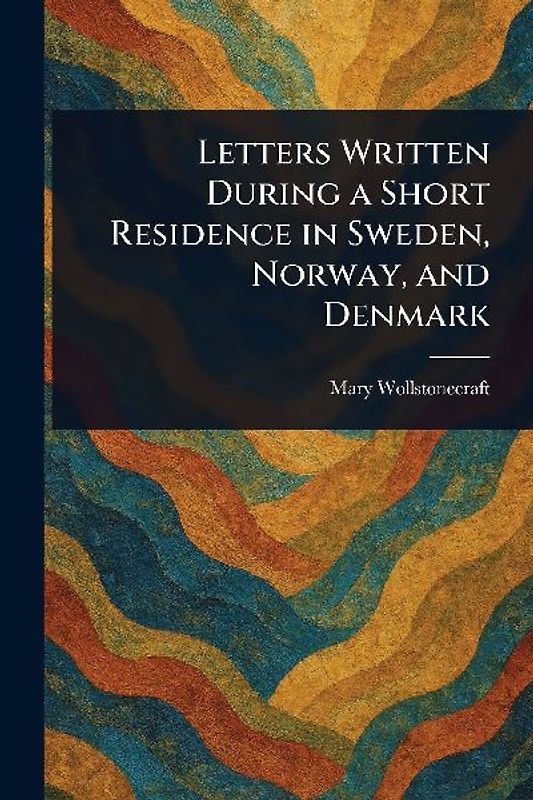 Letters Written During a Short Residence in Sweden, Norway, and Denmark