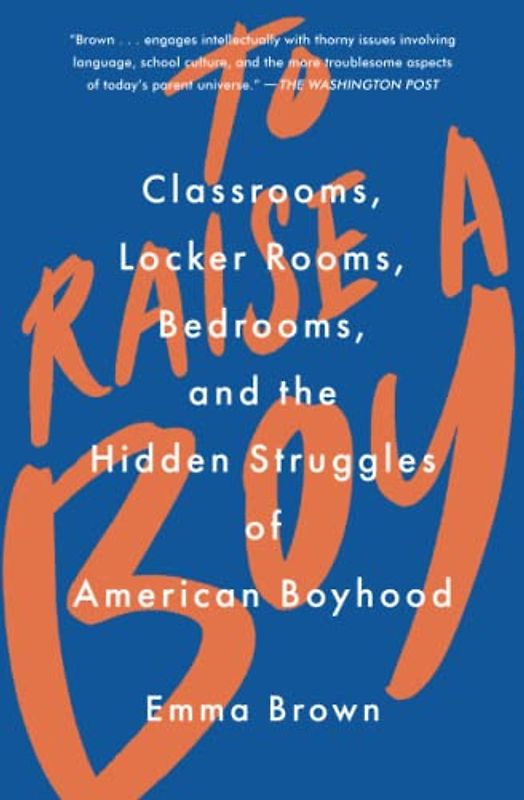 To Raise a Boy: Classrooms, Locker Rooms, Bedrooms, and the Hidden Struggles of American Boyhood