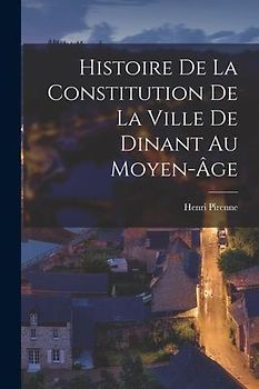 Histoire de la constitution de la ville de Dinant au moyen-âge