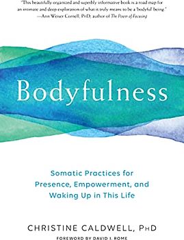 Bodyfulness: Somatic Practices for Presence, Empowerment, and Waking Up in This Life
