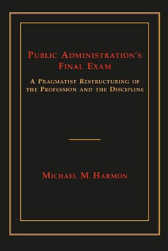 Public Administration's Final Exam: A Pragmatist Restructuring of the Profession and the Discipline