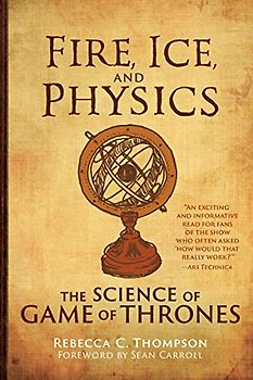 Fire, Ice, and Physics: The Science of Game of Thrones (The MIT Press)