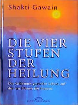 Die vier Stufen der Heilung. Das Geheimnis gesunden Lebens auf den vier Ebenen der Existenz