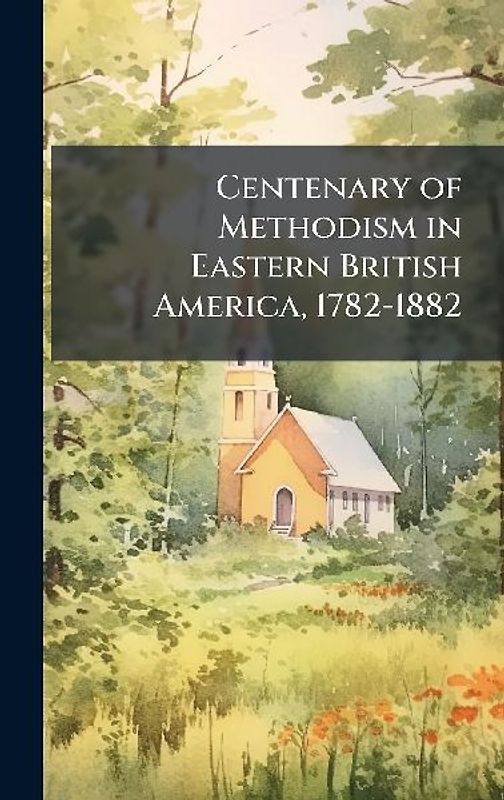 Centenary of Methodism in Eastern British America, 1782-1882