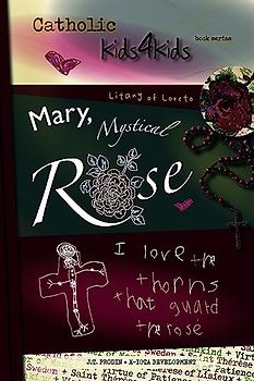 Mary, Mystical Rose: I Love the Thorns That Guard the Rose Volume 1 (Kids4kids Litany of Loreto)