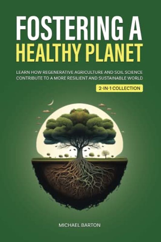 Fostering a Healthy Planet: Learn How Regenerative Agriculture and Soil Science Contribute to a More Resilient and Sustainable World (2-in-1 Collection) (Sustainable Agriculture)