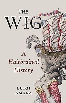 The Wig: A Harebrained History: A Hairbrained History