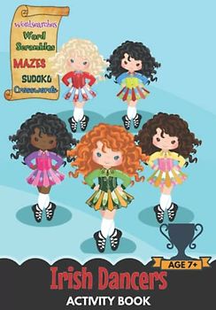 IRISH DANCERS ACTIVITY BOOK: A BUMPER Irish Dancing gift for Irish Dancers everywhere featuring over 60 pages of FUN and EDUCATIONAL Puzzles, Coloring and Activities for Clever Kids Aged 7 to 12 yrs.