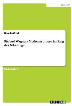 Richard Wagners Mythensynthese im Ring des Nibelungen