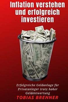 Inflation verstehen und erfolgreich investieren: Erfolgreiche Geldanlage für Privatanleger trotz hoher Geldentwertung
