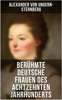 Berühmte deutsche Frauen des achtzehnten Jahrhunderts: Historische Biografien: Gräfin Aurora von Königsmarck, Fürstin Amalie von Gallitzin, Caroline ... Frau von Krüdener & Gertrud Elisabeth Mara
