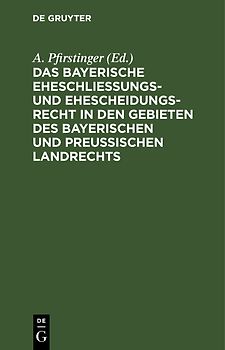 Das Bayerische Eheschließungs- und Ehescheidungsrecht in den Gebieten des bayerischen und preußischen Landrechts