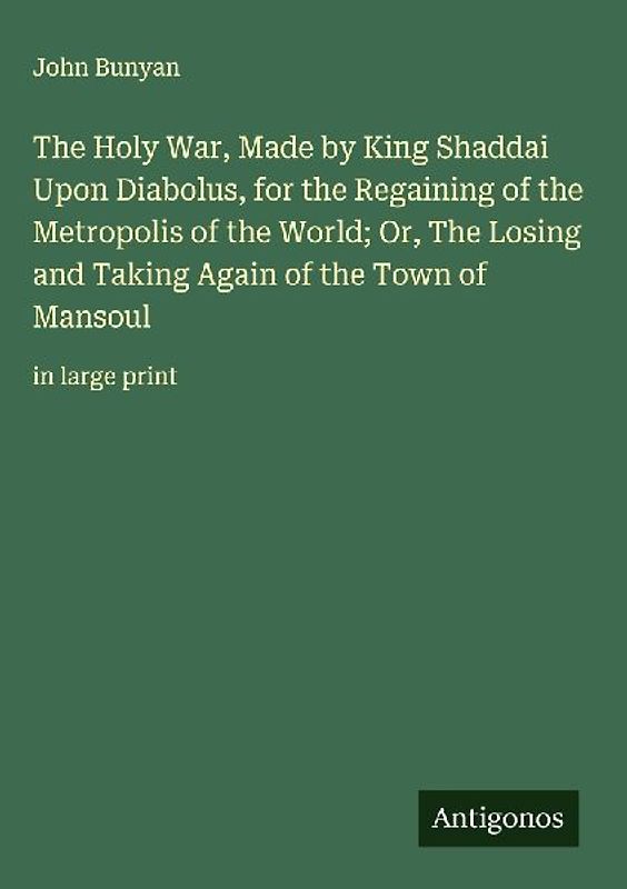 The Holy War, Made by King Shaddai Upon Diabolus, for the Regaining of the Metropolis of the World; Or, The Losing and Taking Again of the Town of Mansoul