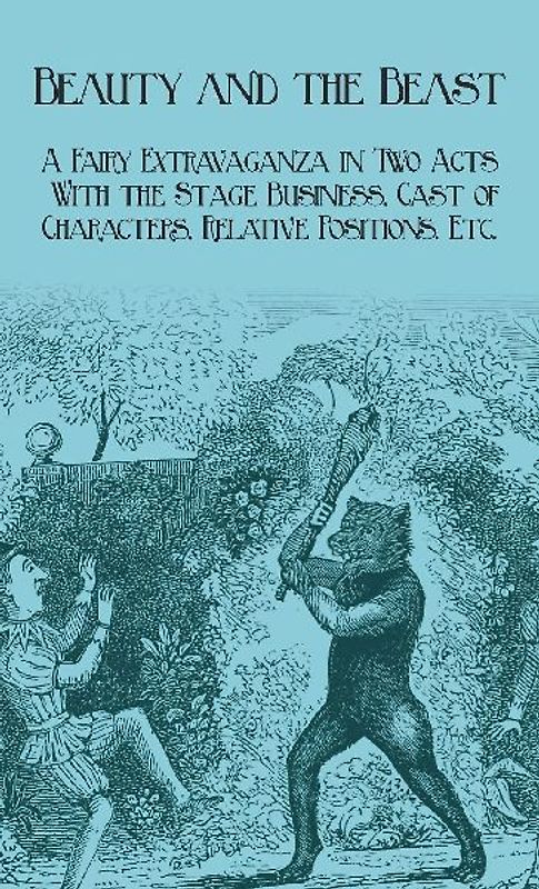 Beauty and the Beast - A Fairy Extravaganza in Two Acts - With the Stage Business, Cast of Characters, Relative Positions, Etc.