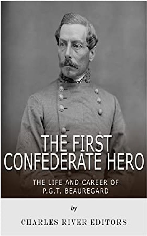 The First Confederate Hero: The Life and Career of P.G.T. Beauregard