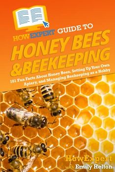 HowExpert Guide to Honey Bees & Beekeeping: 101 Fun Facts About Honey Bees, Setting Up Your Own Apiary, and Managing Beekeeping as a Hobby