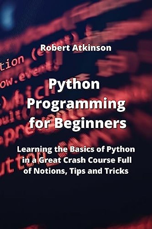 Python Programming for Beginners: Learning the Basics of Python in a Great Crash Course Full of Notions, Tips and Tricks