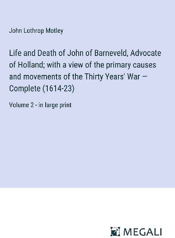 Life and Death of John of Barneveld, Advocate of Holland; with a view of the primary causes and movements of the Thirty Years' War - Complete (1614-23)