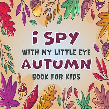 I Spy With My Little Eye Autumn Book For Kids Ages 2-5: A Fun Autumn Game Activity Picture Book - Interactive Fall Guessing Game For Toddlers and ... (I Spy Book Collection for Kids, Band 19)
