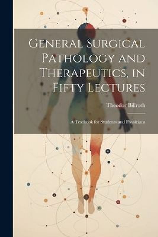 General Surgical Pathology and Therapeutics, in Fifty Lectures: A Textbook for Students and Physicians