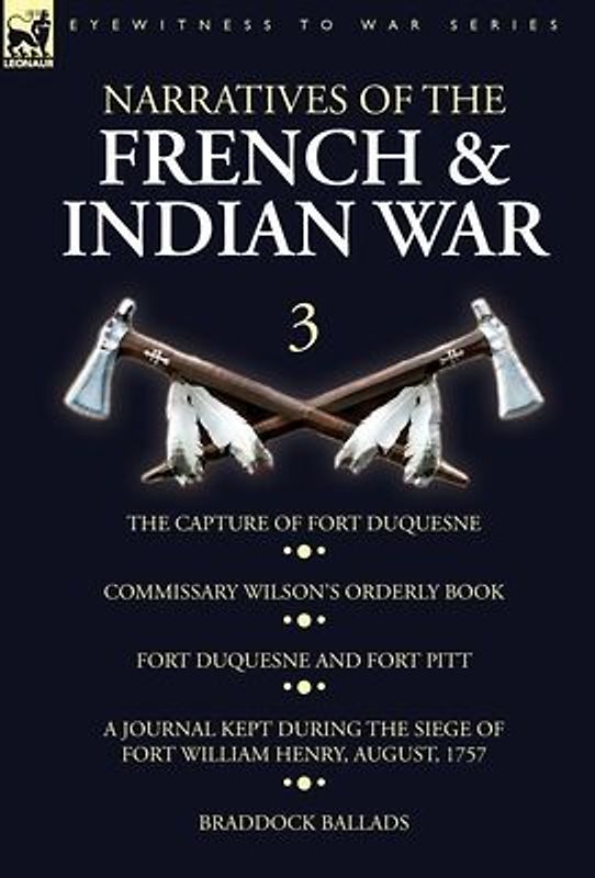 Narratives of the French and Indian War: 3-The Capture of Fort Duquesne, Commissary Wilson's Orderly Book. Fort Duquesne and Fort Pitt, A Journal Kept