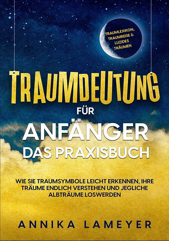 Traumdeutung für Anfänger - Das Praxisbuch: Wie Sie Traumsymbole leicht erkennen, Ihre Träume endlich verstehen und jegliche Albträume loswerden | inkl. Traumlexikon, Traumreise & Luzides Träumen