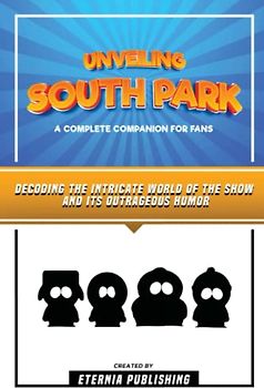 Unveiling South Park - A Complete Companion For Fans: Decoding The Intricate World Of The Show And Its Outrageous Humor