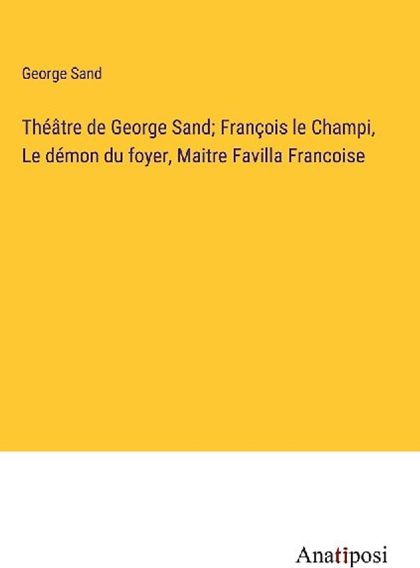 Théâtre de George Sand; François le Champi, Le démon du foyer, Maitre Favilla Francoise