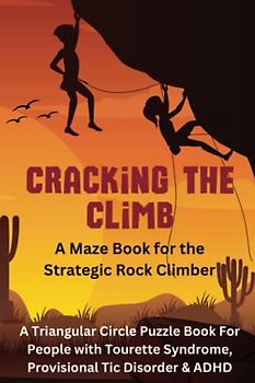 Cracking the Climb, A Maze Book for the Strategic Rock Climber: A Triangular Circle Puzzle Book For People with Tourette Syndrome, Provisional Tic Disorder & ADHD