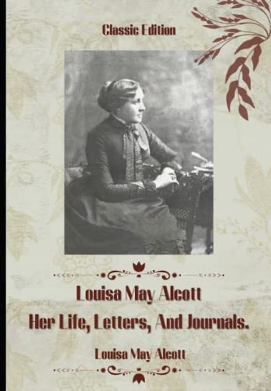 Louisa May Alcott: Her Life, Letters, and Journals: With Original Illustration