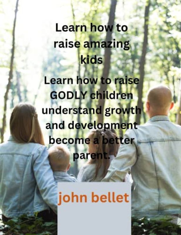 Learn how to raise amazing kids: Learn how to raise GODLY children understand growth and development become a better parent