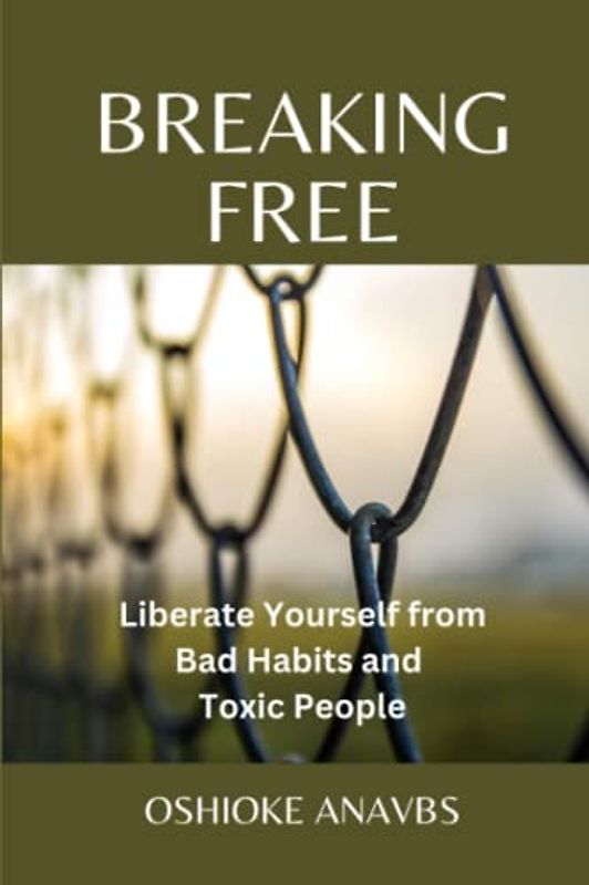 BREAKING FREE: Liberate Yourself from Bad Habits and Toxic People