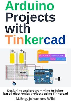 Arduino Projects with Tinkercad: Designing and programming Arduino-based electronics projects using Tinkercad (Arduino | Introduction and Projects, Band 2)