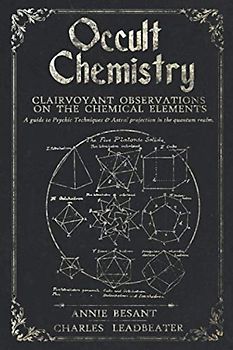 Occult Chemistry: Clairvoyant Observations on the Chemical Elements: A guide to Psychic Techniques & Astral projection to the quantum realm.
