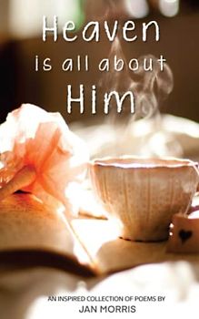 Heaven is all about Him: An inspired collection of Christian poetry