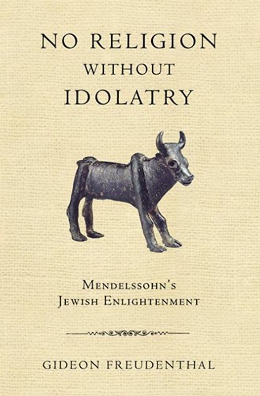 No Religion Without Idolatry: Mendelssohn's Jewish Enlightenment - Freudenthal, Gideon