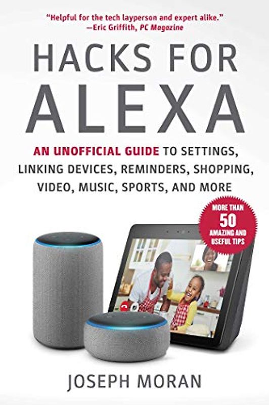 Hacks for Alexa: An Unofficial Guide to Settings, Linking Devices, Reminders, Shopping, Video, Music, Sports, and More
