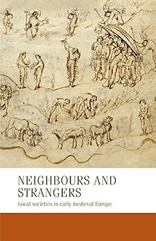 Neighbours and strangers: Local societies in early medieval Europe (Manchester Medieval Studies, 24)