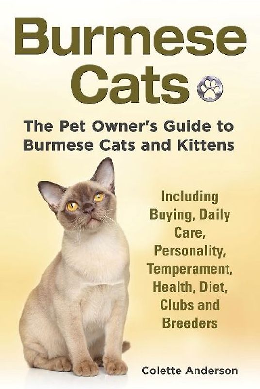 Burmese Cats, The Pet Owner's Guide to Burmese Cats and Kittens Including Buying, Daily Care, Personality, Temperament, Health, Diet, Clubs and Breeders